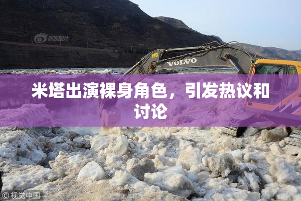 米塔出演裸身角色，引发热议和讨论