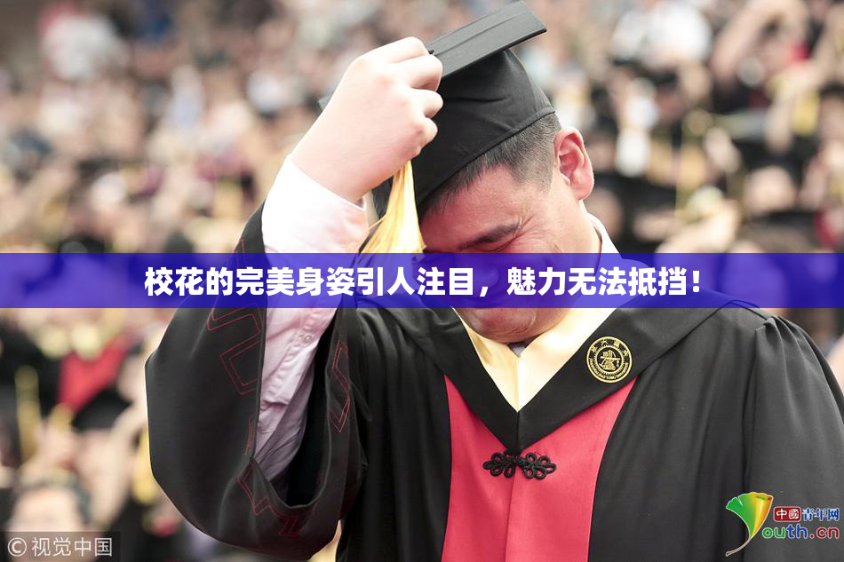 校花的完美身姿引人注目，魅力无法抵挡！