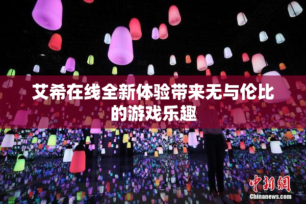 艾希在线全新体验带来无与伦比的游戏乐趣