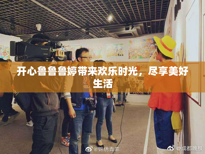 开心鲁鲁鲁婷带来欢乐时光，尽享美好生活