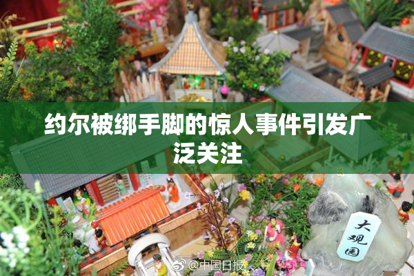 约尔被绑手脚的惊人事件引发广泛关注