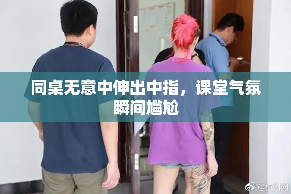 同桌无意中伸出中指，课堂气氛瞬间尴尬