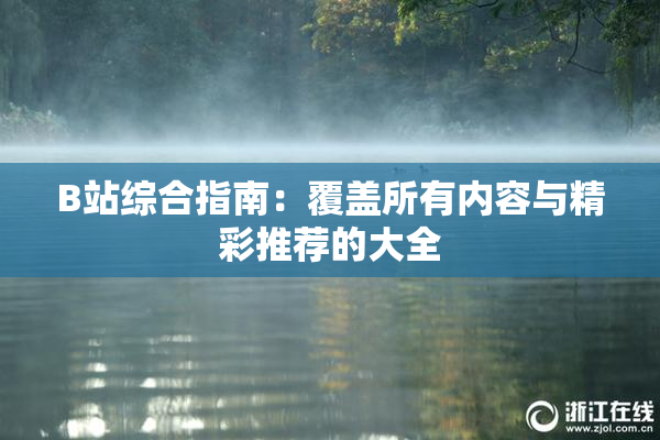 B站综合指南：覆盖所有内容与精彩推荐的大全