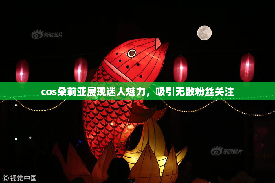 cos朵莉亚展现迷人魅力，吸引无数粉丝关注