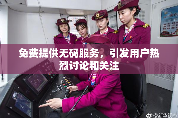 免费提供无码服务，引发用户热烈讨论和关注