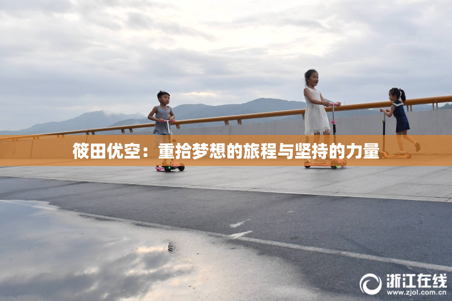 筱田优空：重拾梦想的旅程与坚持的力量
