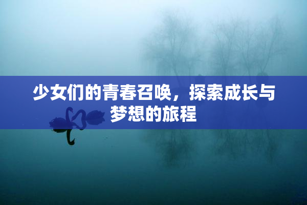 少女们的青春召唤，探索成长与梦想的旅程