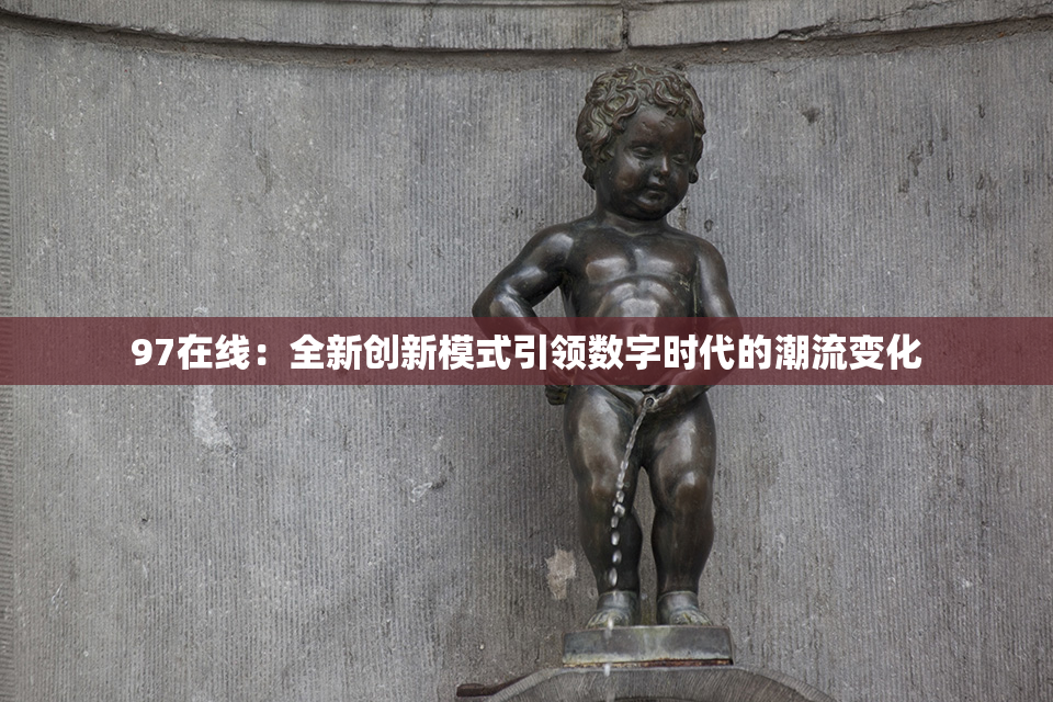 97在线：全新创新模式引领数字时代的潮流变化