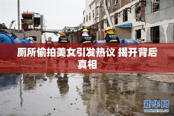 厕所偷拍美女引发热议 揭开背后真相