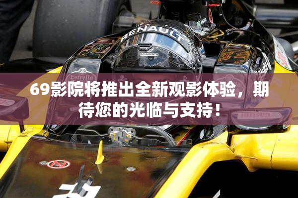 69影院将推出全新观影体验，期待您的光临与支持！