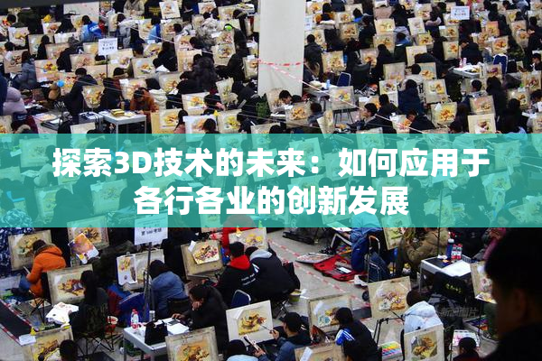 探索3D技术的未来：如何应用于各行各业的创新发展