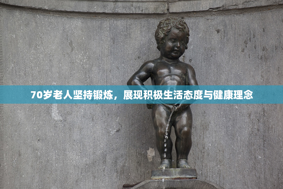 70岁老人坚持锻炼，展现积极生活态度与健康理念
