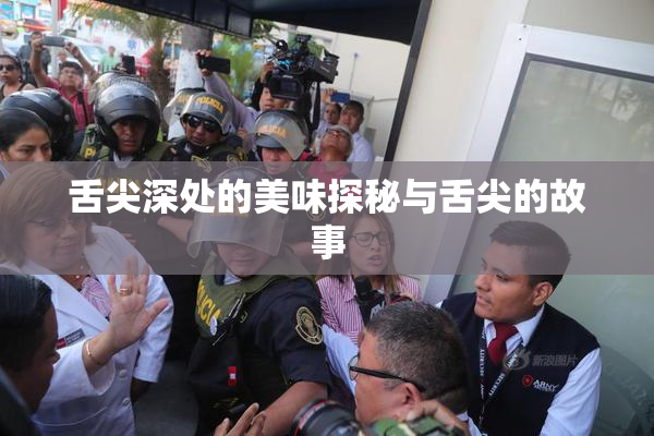 舌尖深处的美味探秘与舌尖的故事