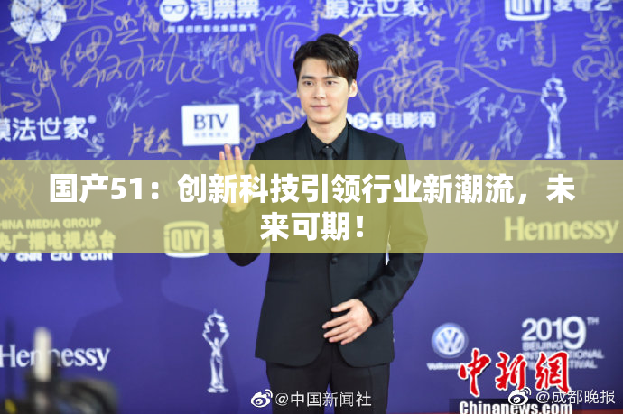 国产51：创新科技引领行业新潮流，未来可期！