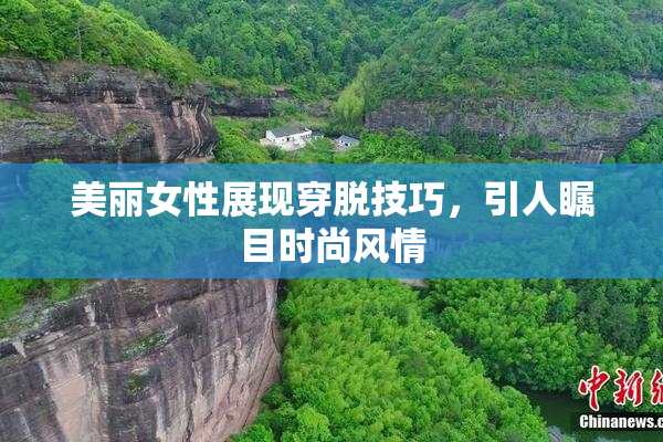 美丽女性展现穿脱技巧，引人瞩目时尚风情