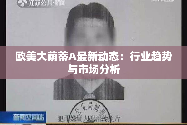欧美大荫蒂A最新动态：行业趋势与市场分析