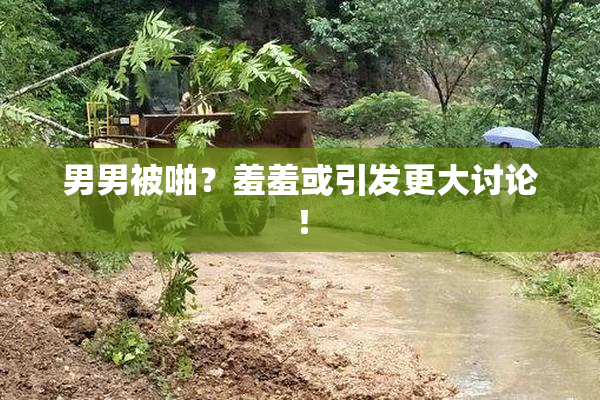 男男被啪？羞羞或引发更大讨论！