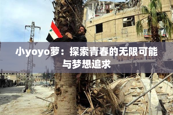 小yoyo萝：探索青春的无限可能与梦想追求