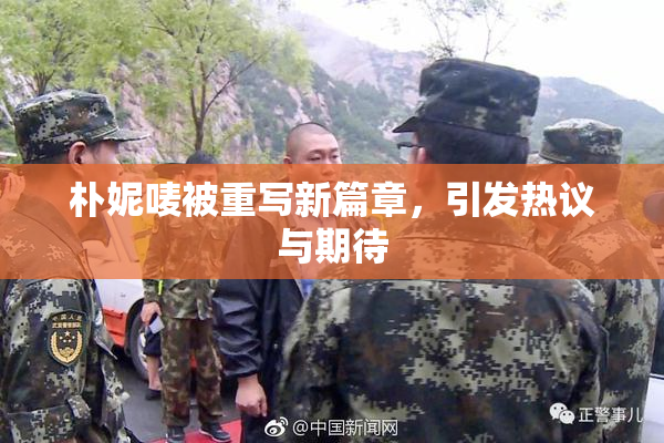 朴妮唛被重写新篇章，引发热议与期待