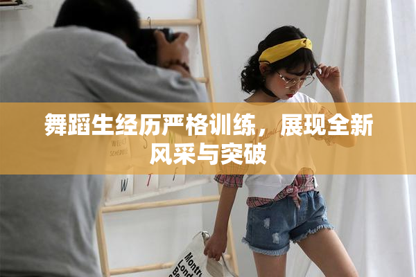 舞蹈生经历严格训练，展现全新风采与突破