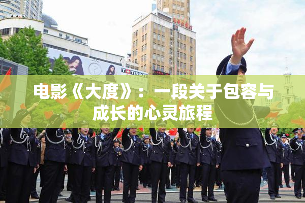 电影《大度》：一段关于包容与成长的心灵旅程