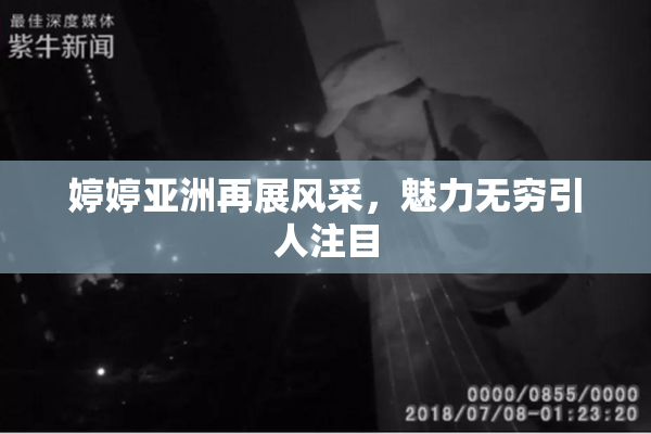婷婷亚洲再展风采，魅力无穷引人注目