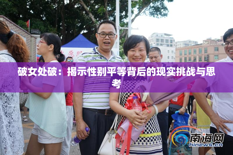 破女处破：揭示性别平等背后的现实挑战与思考