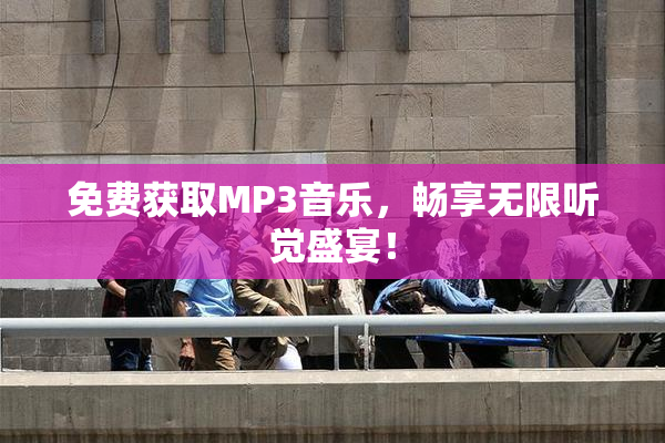 免费获取MP3音乐，畅享无限听觉盛宴！