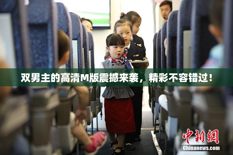 双男主的高清M版震撼来袭，精彩不容错过！