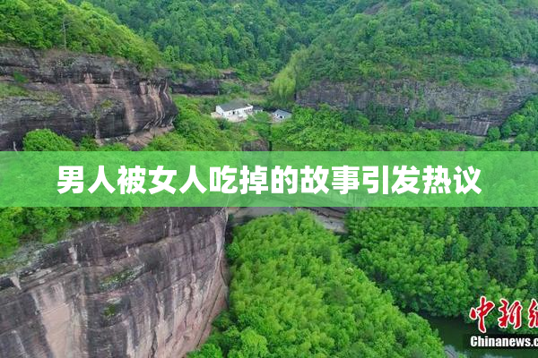 男人被女人吃掉的故事引发热议