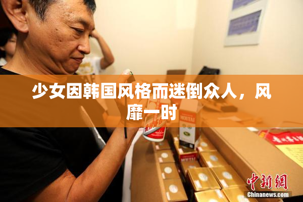 少女因韩国风格而迷倒众人，风靡一时