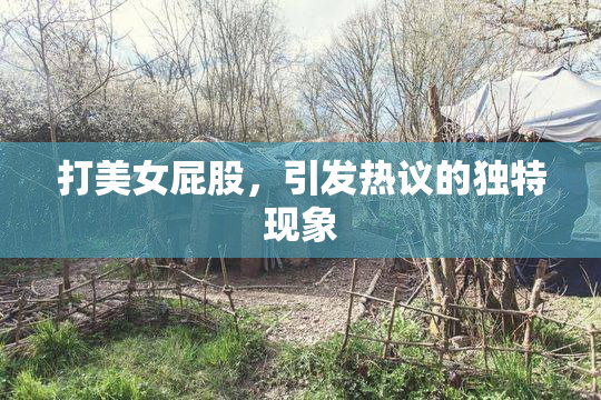 打美女屁股，引发热议的独特现象