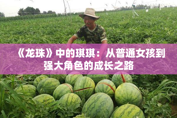 《龙珠》中的琪琪：从普通女孩到强大角色的成长之路