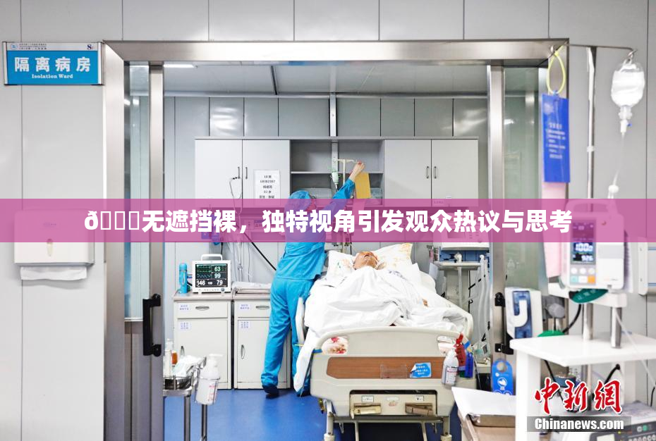 🔞无遮挡裸，独特视角引发观众热议与思考