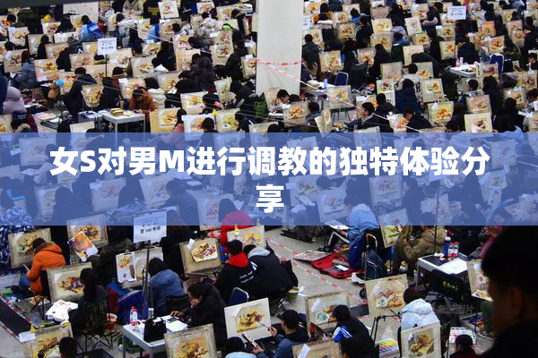 女S对男M进行调教的独特体验分享