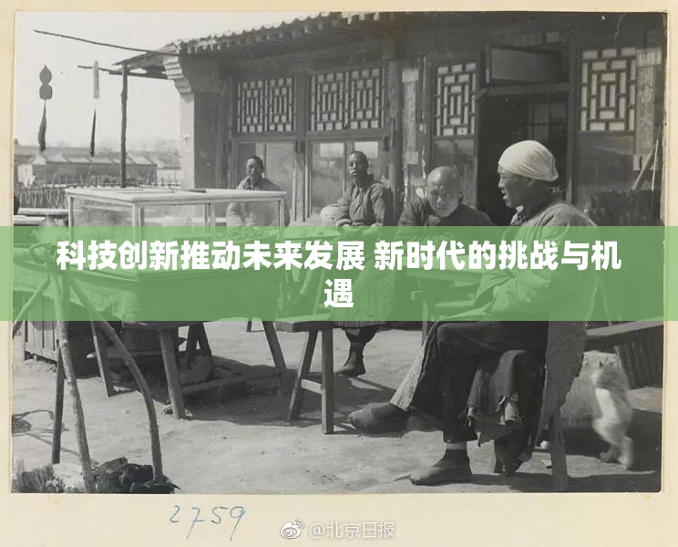 科技创新推动未来发展 新时代的挑战与机遇
