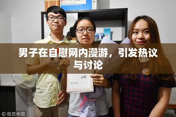 男子在自慰网内漫游，引发热议与讨论