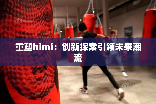 重塑himi：创新探索引领未来潮流