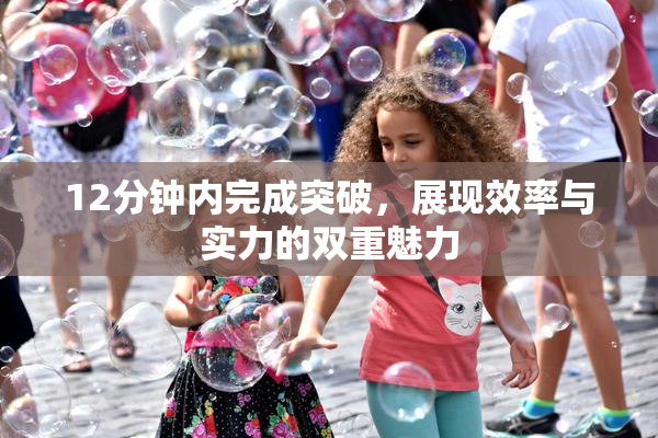 12分钟内完成突破，展现效率与实力的双重魅力