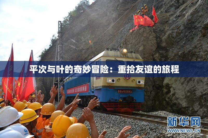 平次与叶的奇妙冒险：重拾友谊的旅程