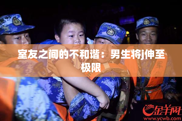 室友之间的不和谐：男生将j伸至极限