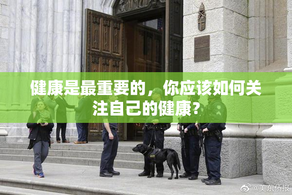 健康是最重要的，你应该如何关注自己的健康？