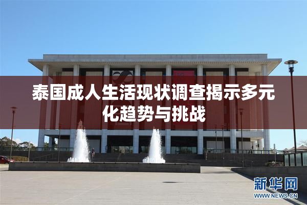 泰国成人生活现状调查揭示多元化趋势与挑战