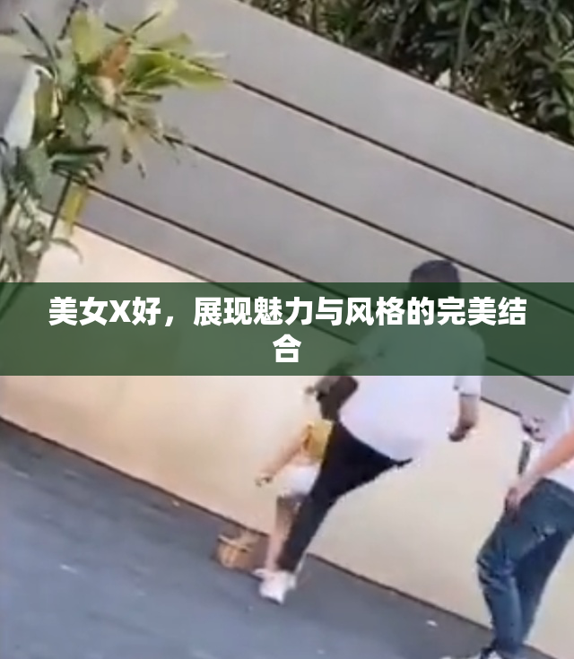 美女X好，展现魅力与风格的完美结合