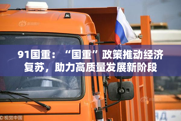91国重：“国重”政策推动经济复苏，助力高质量发展新阶段