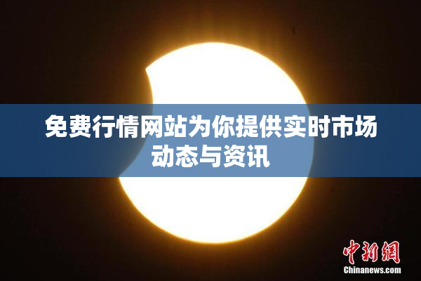 免费行情网站为你提供实时市场动态与资讯