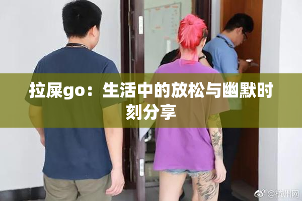 拉屎go：生活中的放松与幽默时刻分享