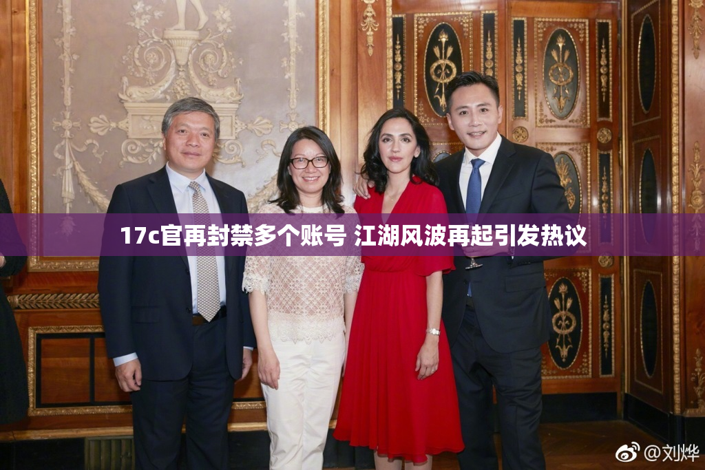 17c官再封禁多个账号 江湖风波再起引发热议