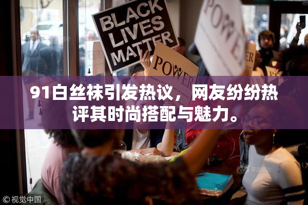 91白丝袜引发热议，网友纷纷热评其时尚搭配与魅力。