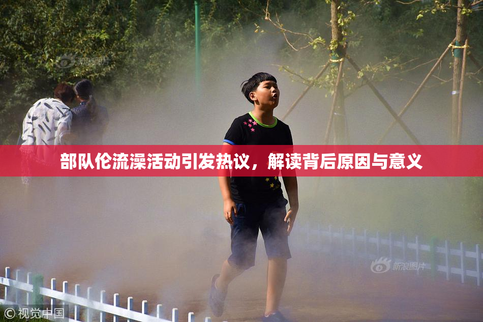 部队伦流澡活动引发热议，解读背后原因与意义
